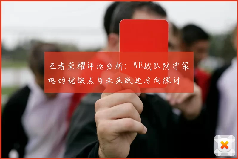王者荣耀评论分析：WE战队防守策略的优缺点与未来改进方向探讨