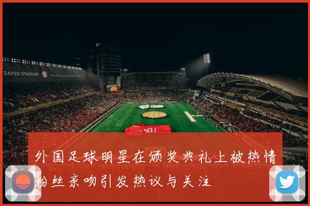外国足球明星在颁奖典礼上被热情粉丝亲吻引发热议与关注