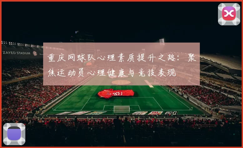 重庆网球队心理素质提升之路：聚焦运动员心理健康与竞技表现