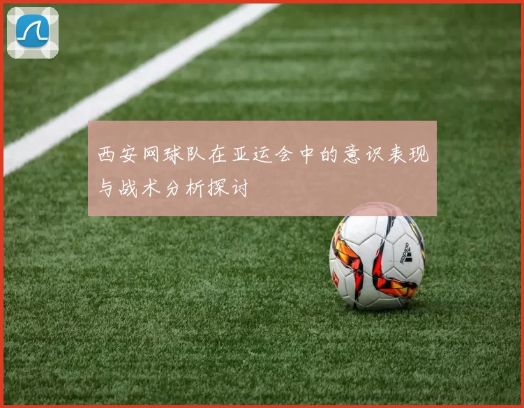 西安网球队在亚运会中的意识表现与战术分析探讨