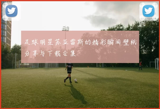 足球明星苏亚雷斯的精彩瞬间壁纸分享与下载合集