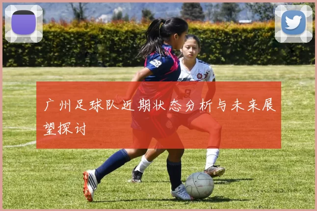 广州足球队近期状态分析与未来展望探讨