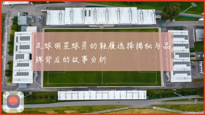足球明星球员的鞋履选择揭秘与品牌背后的故事分析