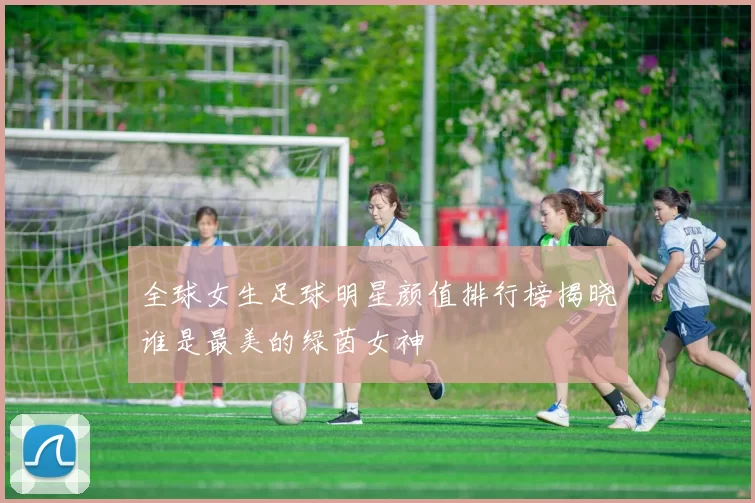 全球女生足球明星颜值排行榜揭晓谁是最美的绿茵女神