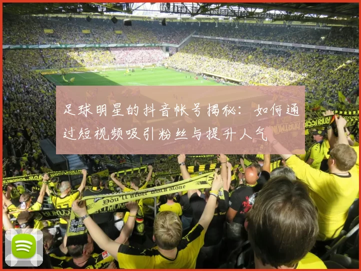 足球明星的抖音帐号揭秘：如何通过短视频吸引粉丝与提升人气
