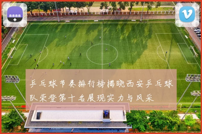 乒乓球节奏排行榜揭晓西安乒乓球队荣登第十名展现实力与风采