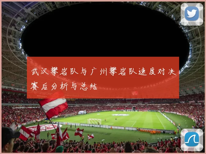 武汉攀岩队与广州攀岩队速度对决赛后分析与总结